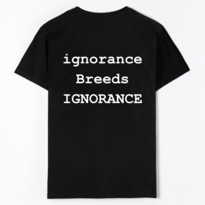 ignorance Breeds IGNORANCE